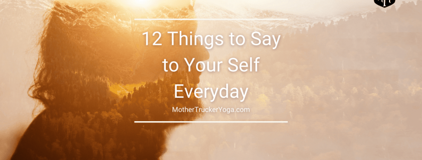12 Things to Say to Your Self Everyday Mother Trucker Yoga blog