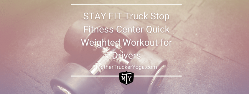 STAY FIT Truck Stop Fitness Center Quick Weighted Workout for Drivers mother trucker yoga blog