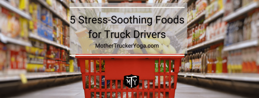 5 Stress Soothing Foods for Truck Drivers Mother Trucker Yoga Blog