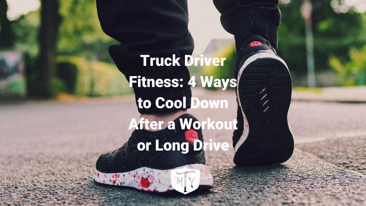 Truck Driver Fitness 4 Ways to Cool Down After a Workout or Long Drive
