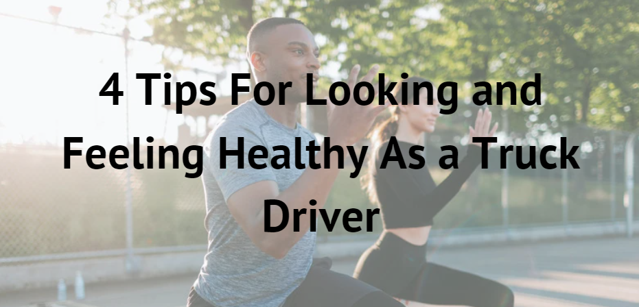 4 Tips for Looking and Feeling Healthy as a Truck Driver