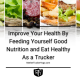 Improve your health by feeding yourself good nutrition and Eat Healthy as a trucker