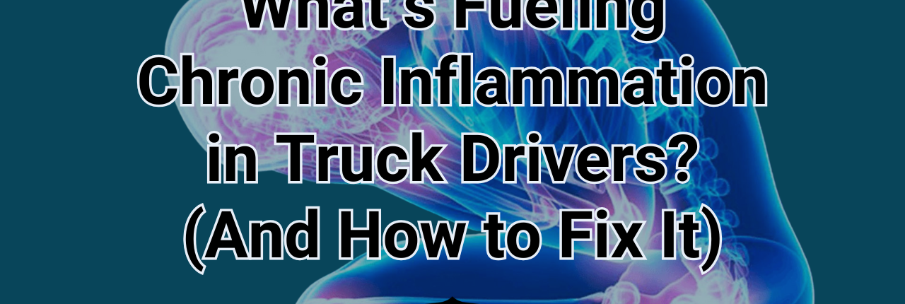 What’s Fueling Chronic Inflammation in Truck Drivers? (And How to Fix It)